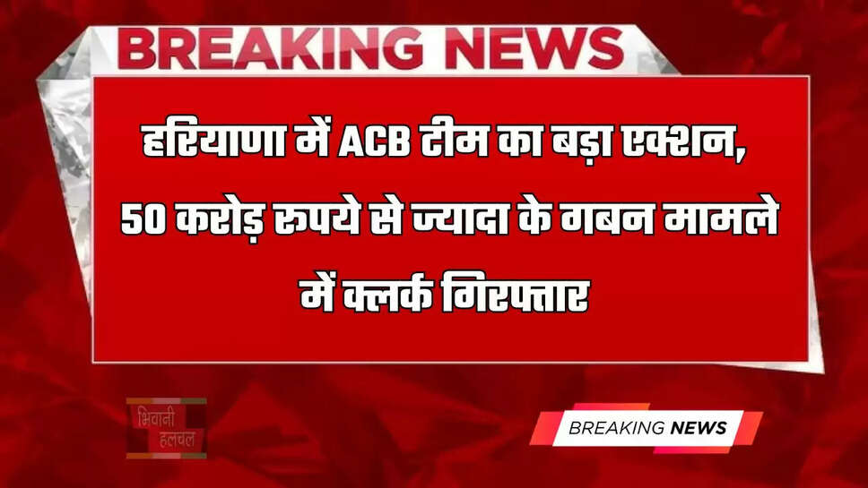 हरियाणा में ACB टीम का बड़ा एक्शन, 50 करोड़ रूपये से ज्यादा के गबन मामले में क्लर्क गिरफ्तार&nbsp;