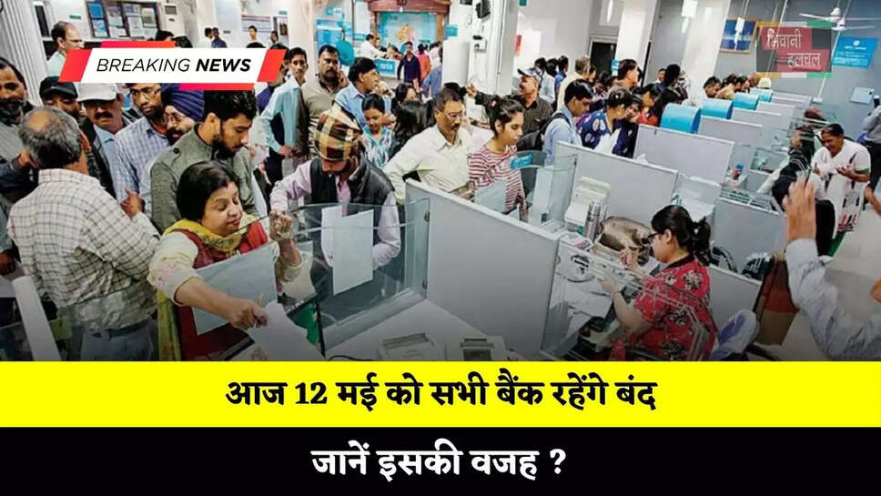 आज 12 मई को सभी बैंक रहेंगे बंद, जानें इसकी वजह ?