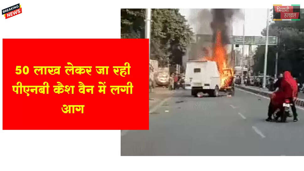 50 लाख लेकर जा रही पीएनबी कैश वैन में लगी आग&nbsp;