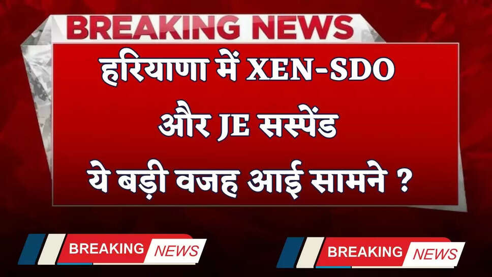 Haryana: हरियाणा में XEN-SDO और JE सस्पेंड, ये बड़ी वजह आई सामने ?