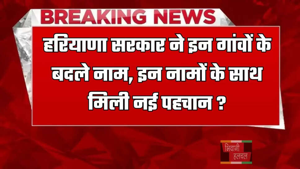 हरियाणा सरकार ने इन गांवों के बदले नाम, इन नामों के साथ मिली नई पहचान ?