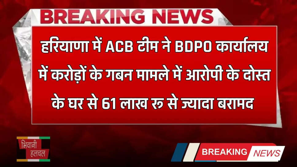 Haryana: हरियाणा में ACB टीम ने BDPO कार्यालय में करोड़ों के गबन मामले में आरोपी के दोस्त के घर से 61 लाख रू से ज्यादा बरामद 