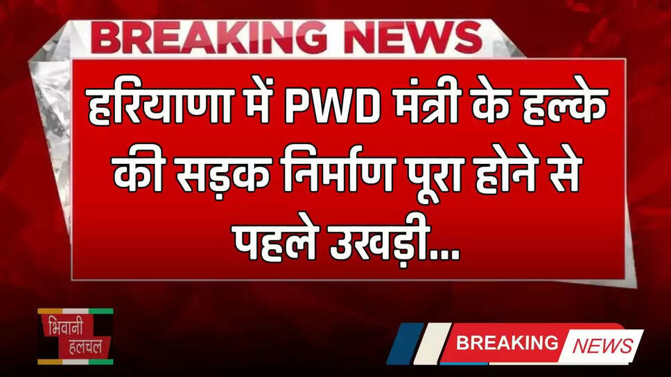 Haryana: हरियाणा में PWD मंत्री के हलके की सड़क निर्माण पूरा होने से पहले उखड़ी, जाने पूरा मामला ?