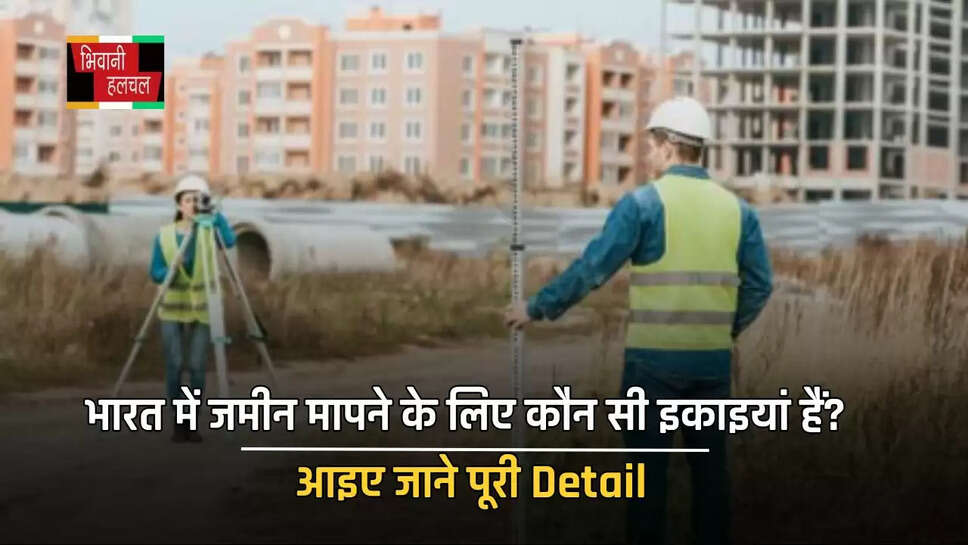 भारत में जमीन मापने के लिए कौन सी इकाइयां हैं? आइए जाने पूरी Detail