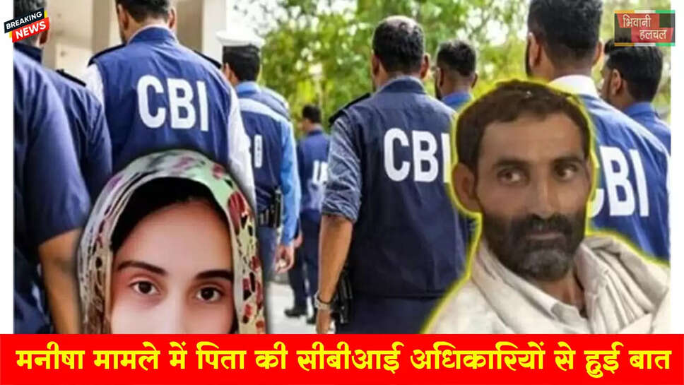 मनीषा केस में नया मोड़, पिता की CBI अधिकारियों से हुई बातचीत&nbsp;