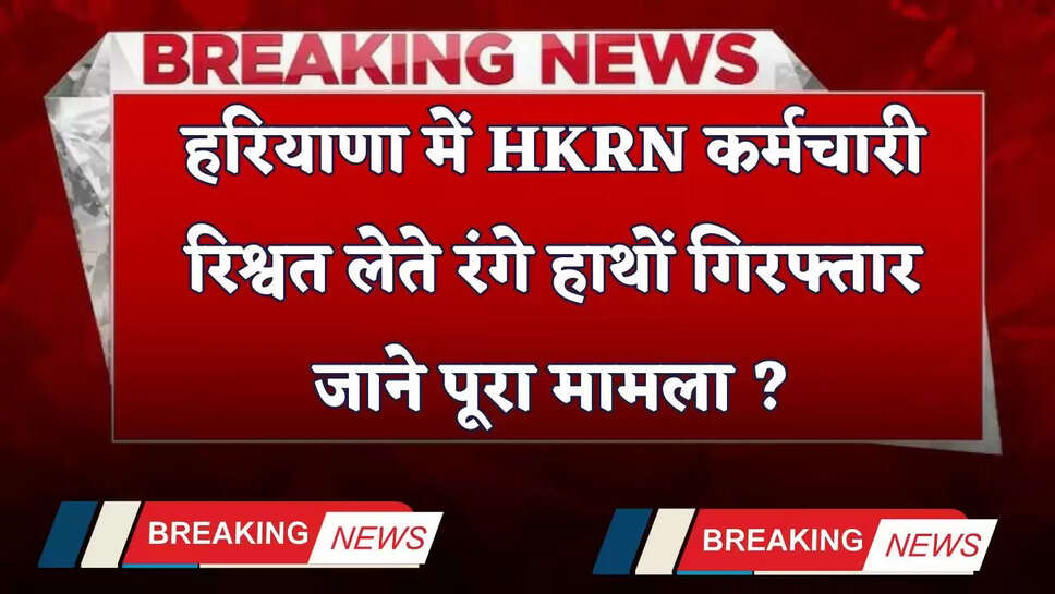 Haryana: हरियाणा में HKRN कर्मचारी रिश्वत लेते रंगे हाथों गिरफ्तार, जाने पूरा मामला ?