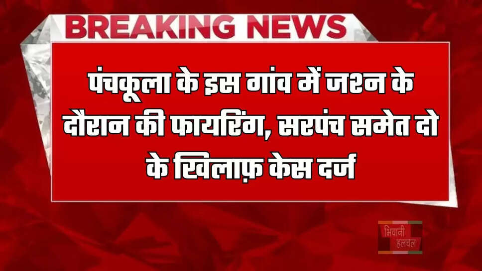 पंचकूला के इस&nbsp;गांव में जश्न के दौरान की&nbsp;फायरिंग, सरपंच समेत दो के खिलाफ़ केस दर्ज