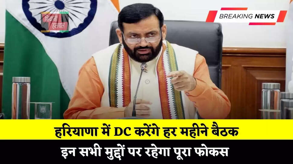 हरियाणा में DC करेंगे हर महीने बैठक, इन सभी मुद्दों पर रहेगा पूरा फोकस&nbsp;