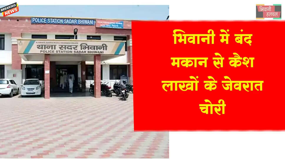 भिवानी में बंद मकान से कैश-लाखों के जेवरात चोरी&nbsp;