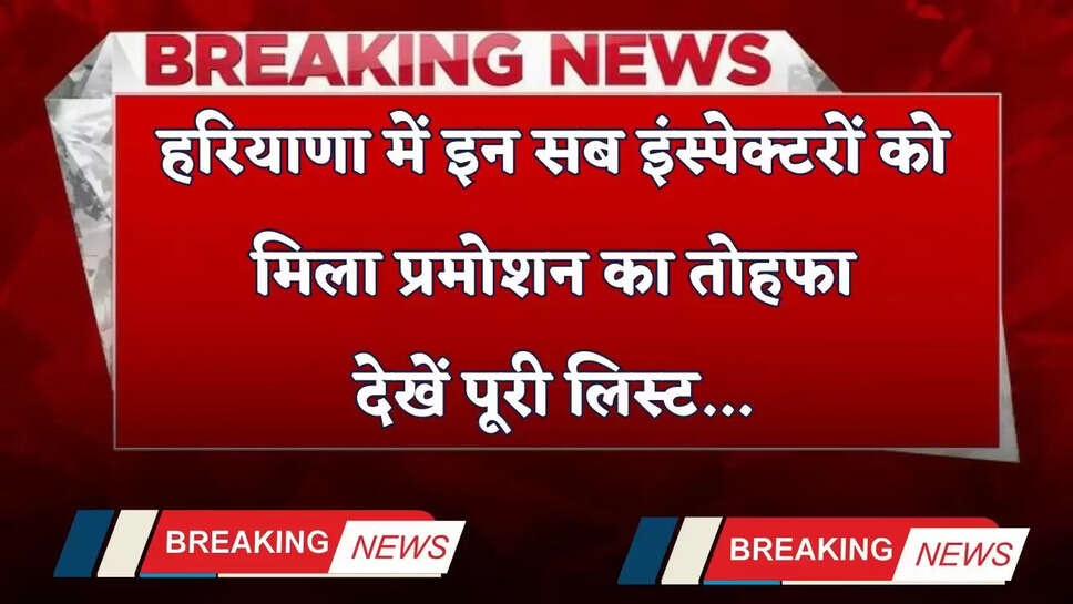 Haryana: हरियाणा में इन सब इंस्पेक्टरों को मिला प्रमोशन का तोहफा, देखें पूरी लिस्ट