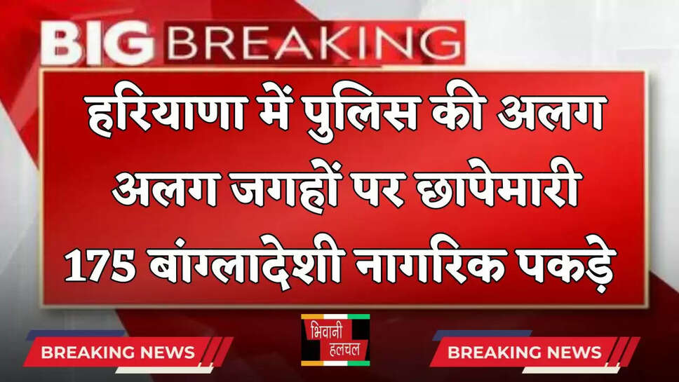 Haryana: हरियाणा में पुलिस की अलग अलग जगहों पर छापेमारी, 175 बांग्लादेशी नागरिक पकड़े&nbsp;