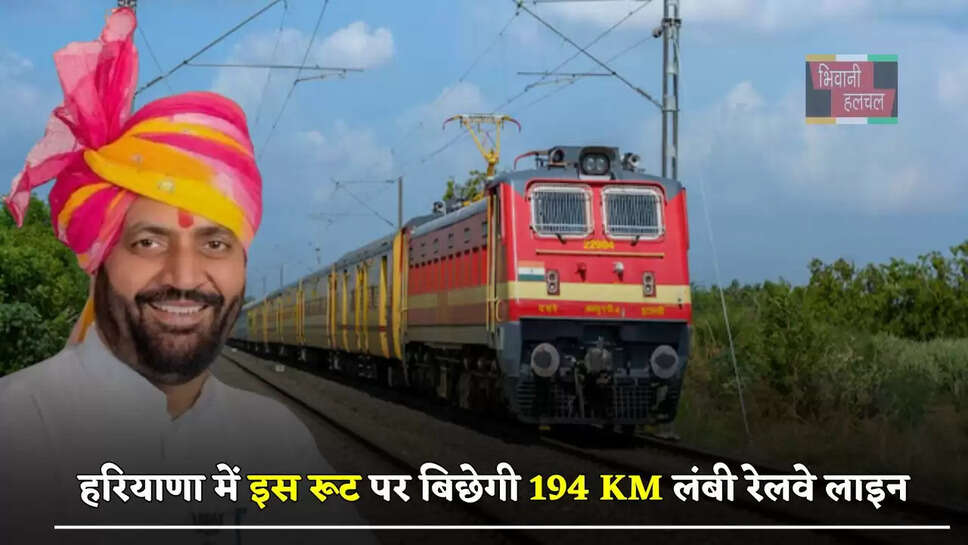  हरियाणा में इस रूट पर बिछेगी 194 KM लंबी रेलवे लाइन, इन जिलों और गांवों की बदल जाएगी किस्मत