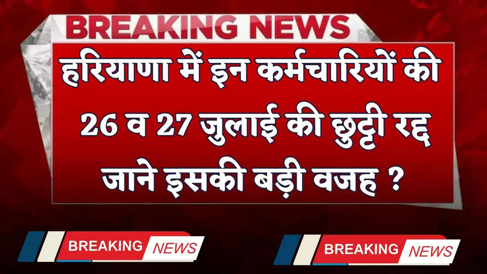 Haryana: हरियाणा में इन कर्मचारियों की 26 व 27 जुलाई की छुट्टी रद्द, जाने इसकी बड़ी वजह ?