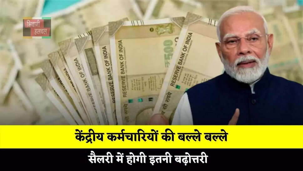 केंद्रीय कर्मचारियों की बल्ले बल्ले, सैलरी में होगी इतनी बढ़ोत्तरी