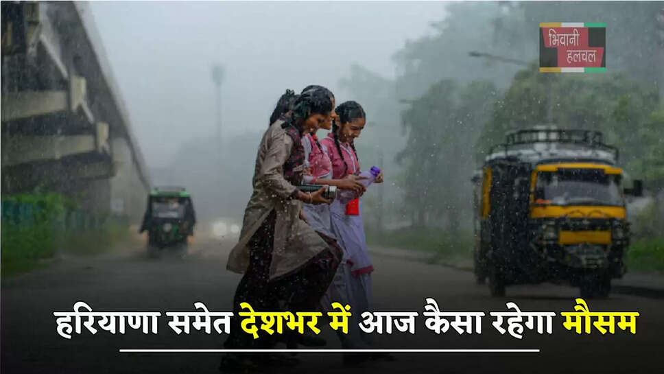  हरियाणा समेत देशभर में आज कैसा रहेगा मौसम, इन जगहों पर होगी बारिश ?