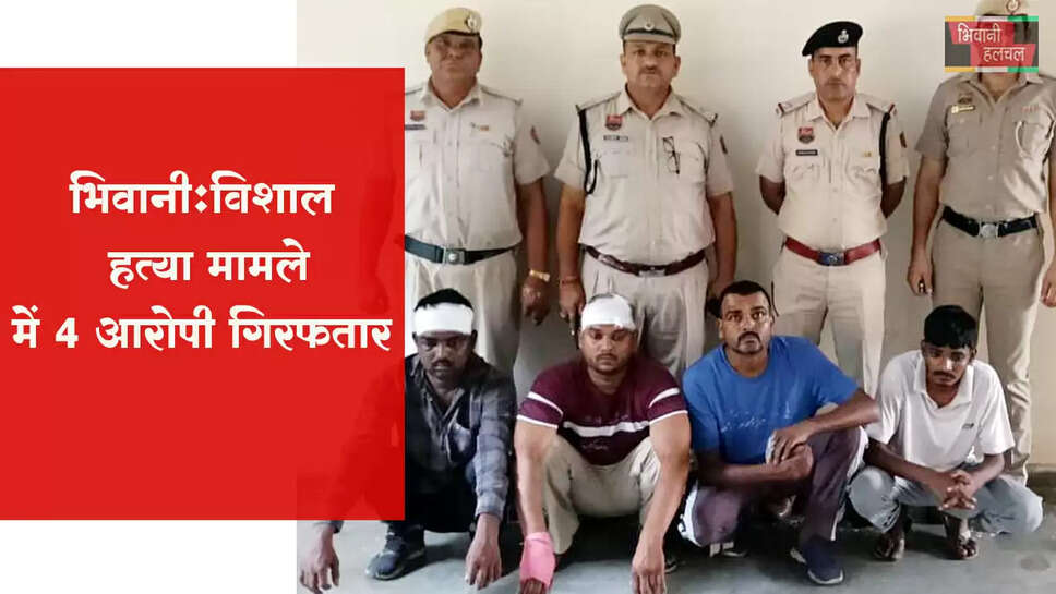 भिवानी ने विशाल हत्या मामले में चार आरोपियों को किया गिरफ्तार