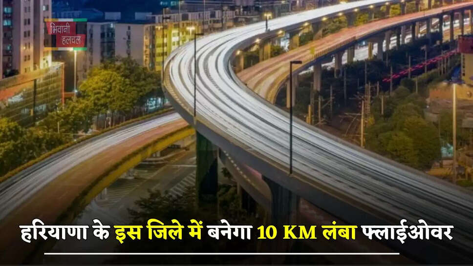  हरियाणा के इस जिले में बनेगा 10 KM लंबा फ्लाईओवर, ट्रैफिक से मिलेगी राहत