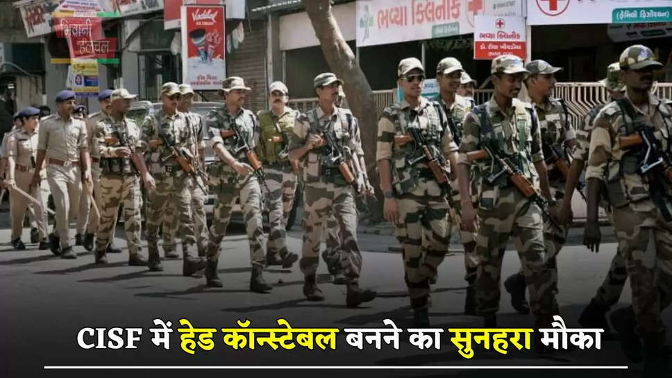 CISF में हेड कॉन्स्टेबल बनने का सुनहरा मौका, जल्दी करें आवेदन&nbsp;