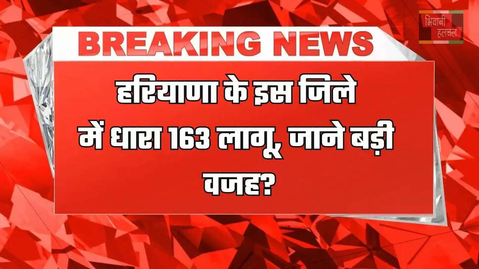 हरियाणा के इस जिले में धारा&nbsp;163 लागू, जाने बड़ी वजह?