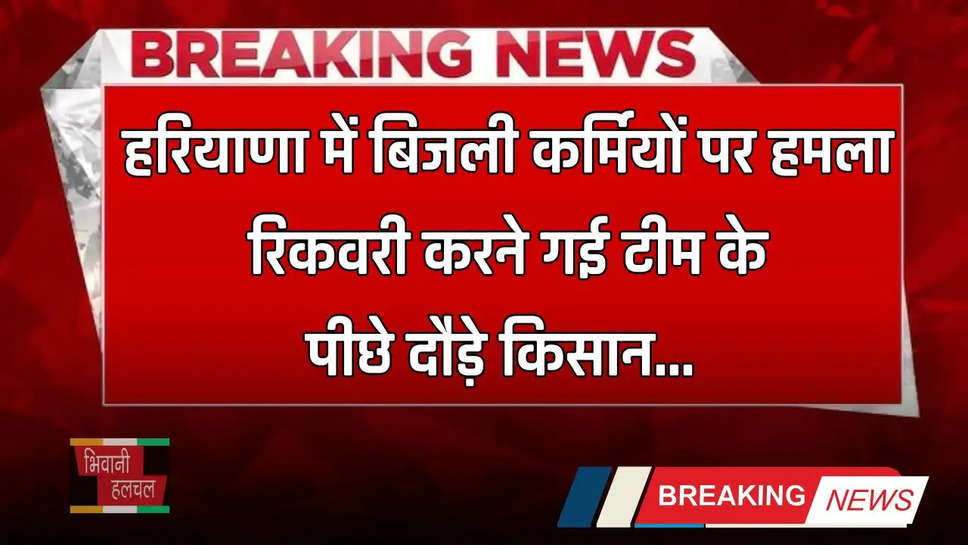 Haryana: हरियाणा में बिजली कर्मियों पर हमला, रिकवरी करने गई टीम के पीछे दौड़े किसान 