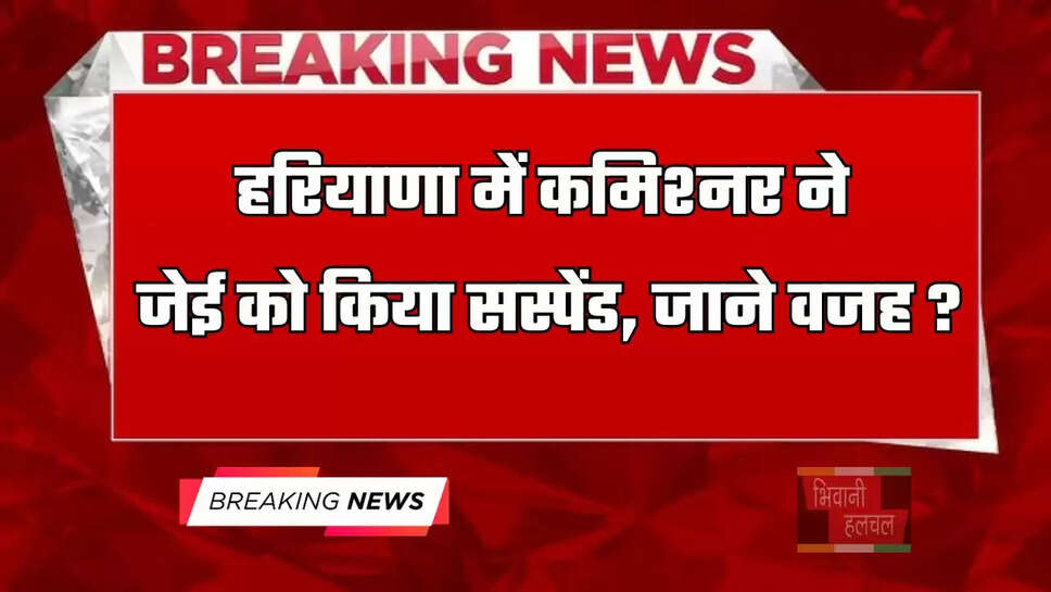 हरियाणा में&nbsp;कमिश्नर ने जेई को किया सस्पेंड, जाने वजह ?