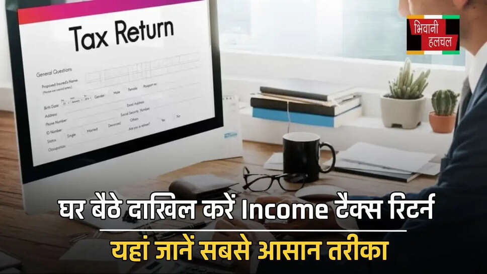 घर बैठे दाखिल करें Income टैक्स रिटर्न, यहां जानें सबसे आसान तरीका