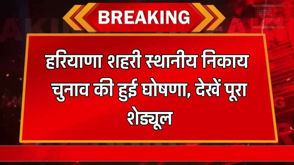 हरियाणा शहरी स्थानीय निकाय चुनाव की हुई घोषणा, देखें पूरा शेड्यूल