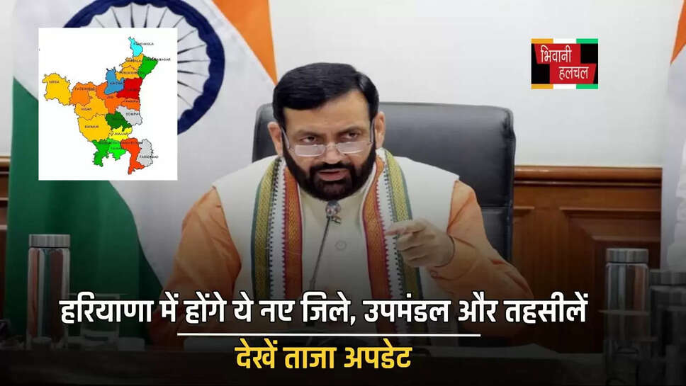 हरियाणा में होंगे ये नए जिले, उपमंडल और तहसीलें, देखें ताजा अपडेट&nbsp;