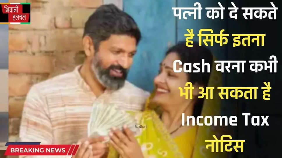 पत्नी को दे सकते है सिर्फ इतना Cash, वरना कभी भी आ सकता है Income Tax नोटिस