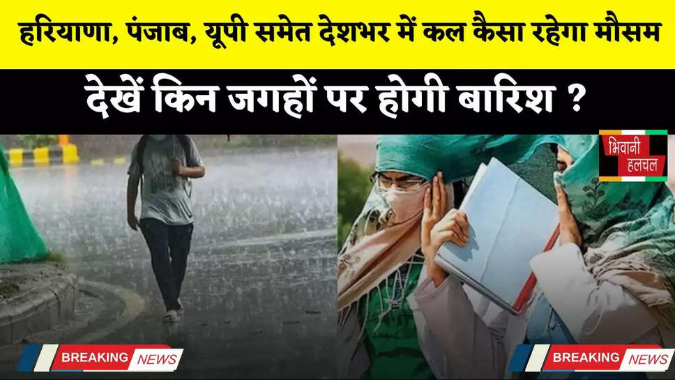 हरियाणा, पंजाब, यूपी समेत देशभर में कल कैसा रहेगा मौसम, देखें किन जगहों पर होगी बारिश ?