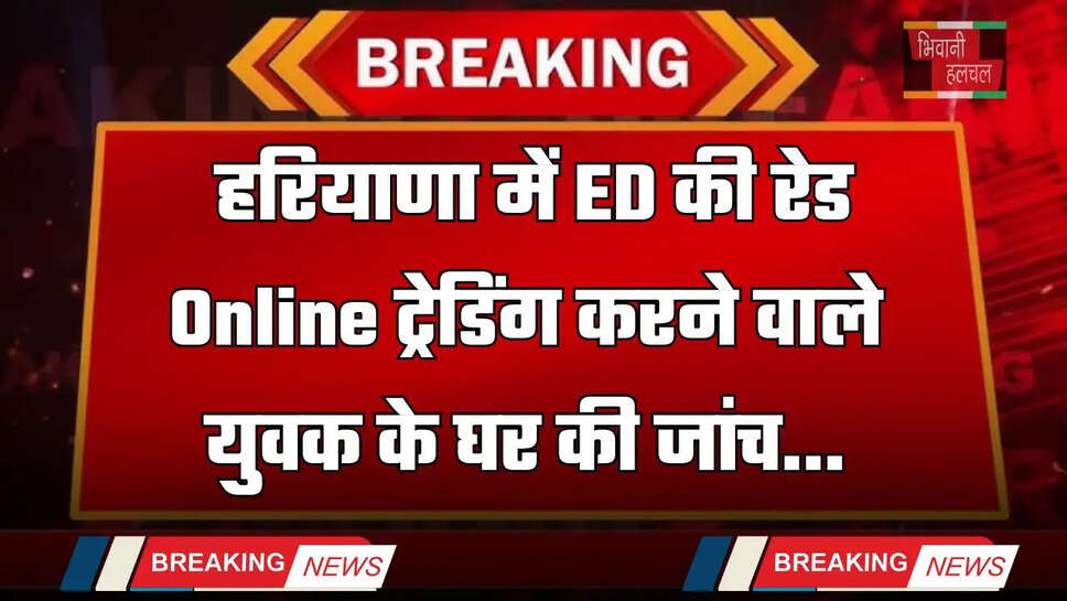 Haryana: हरियाणा में ED की रेड, Online ट्रेडिंग करने वाले युवक के घर की जांच&nbsp;