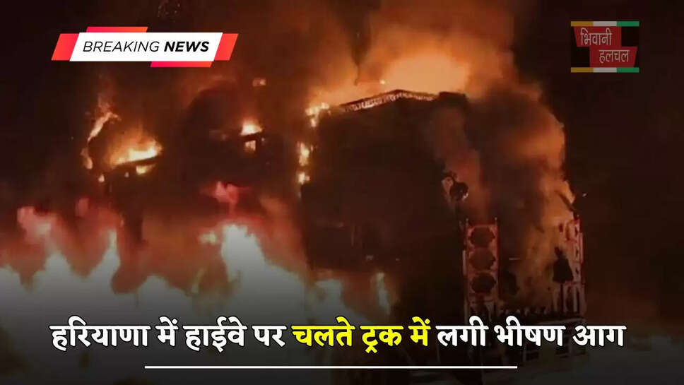 हरियाणा में हाईवे पर चलते ट्रक में लगी भीषण आग, लाखों का माल हुआ जलकर राख