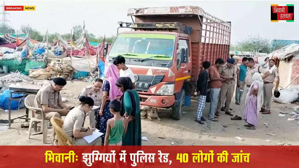 भिवानी में झुग्गियों में पुलिस की रेड:40 लोगों की जांच