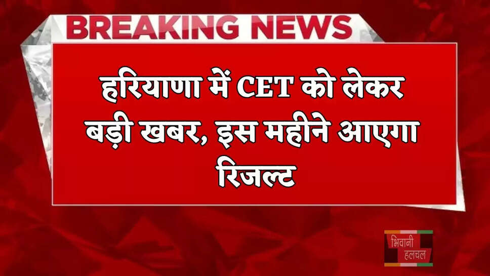 हरियाणा में CET को लेकर बड़ी खबर, इस महीने आएगा रिजल्ट
