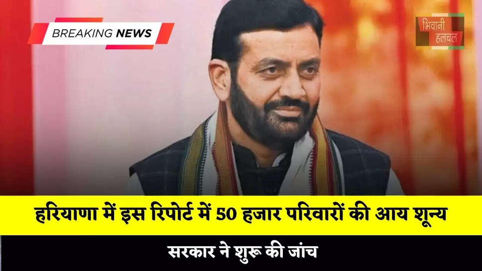  हरियाणा में इस रिपोर्ट में 50 हजार परिवारों की आय शून्य, सरकार ने शुरू की जांच
