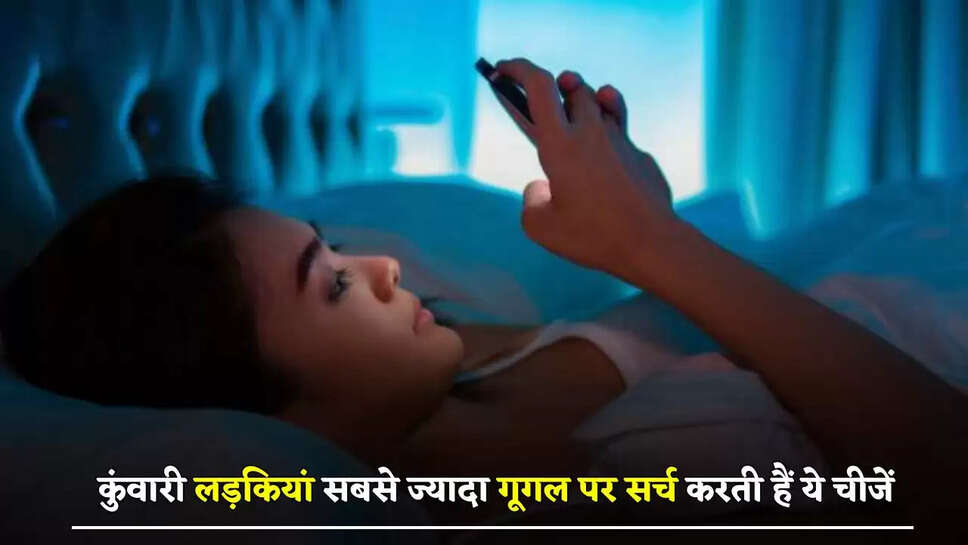 कुंवारी लड़कियां सबसे ज्यादा गूगल पर सर्च करती हैं ये चीजें, देखें लिस्ट&nbsp;