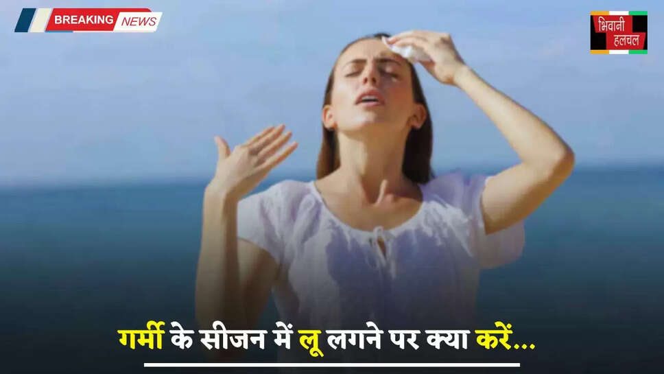 गर्मी के सीजन में लू लगने पर क्या करें, जाने कैसे करें अपना बचाव ?