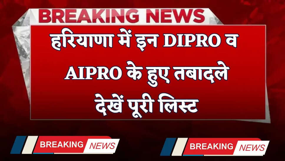 Haryana Transfer: हरियाणा में इन DIPRO व AIPRO के हुए तबादले, देखें पूरी लिस्ट&nbsp;