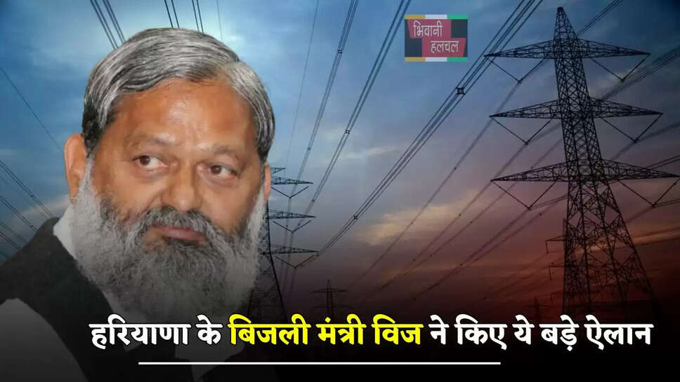 हरियाणा के बिजली मंत्री विज ने किए ये बड़े ऐलान, 24 घंटे मिलेगी बिजली, 2 घंटे में होगा समस्या का समाधान