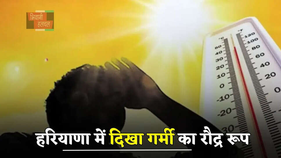  हरियाणा में दिखा गर्मी का रौद्र रूप, आज से अगले 3 दिन ऐसा&nbsp;रहेगा मौसम, इस दिन होगी बरसात ?