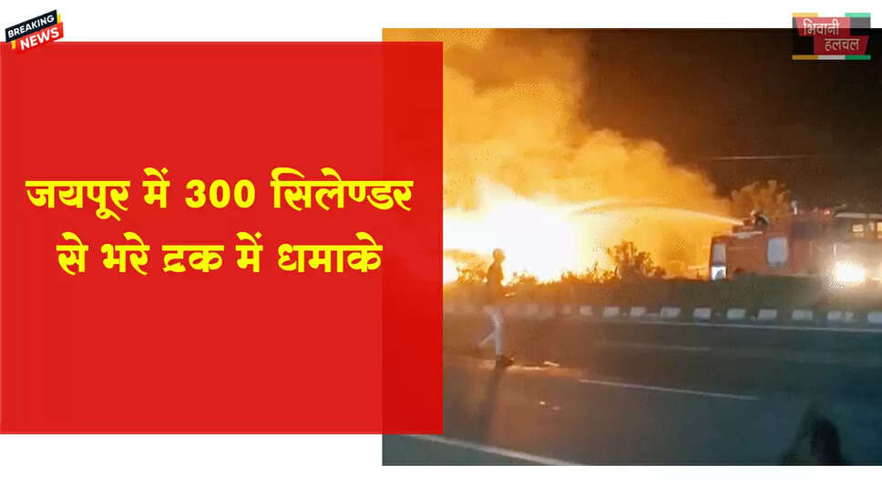 जयपुर में 300 सिलेंडर से भरे ट्रक में धमाके