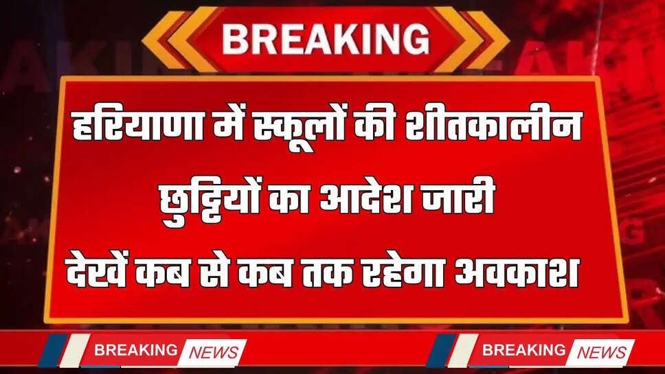 Haryana : हरियाणा में स्कूलों की शीतकालीन छुट्टियों का आदेश जारी, देखें कब से कब तक रहेगा अवकाश&nbsp;
