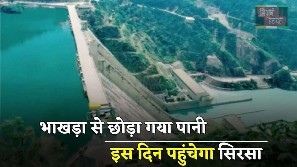 भाखड़ा से छोड़ा गया पानी, इस दिन पहुंचेगा सिरसा, इतने समय तक चलेगी नहरें