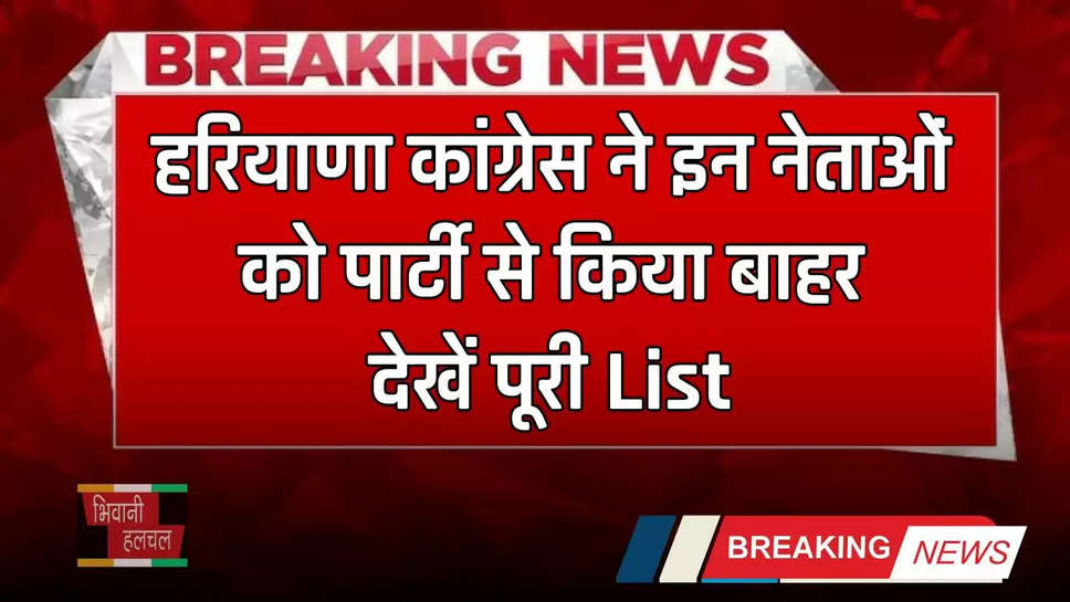 Haryana: हरियाणा कांग्रेस ने इन नेताओं को पार्टी से किया बाहर, देखें पूरी List