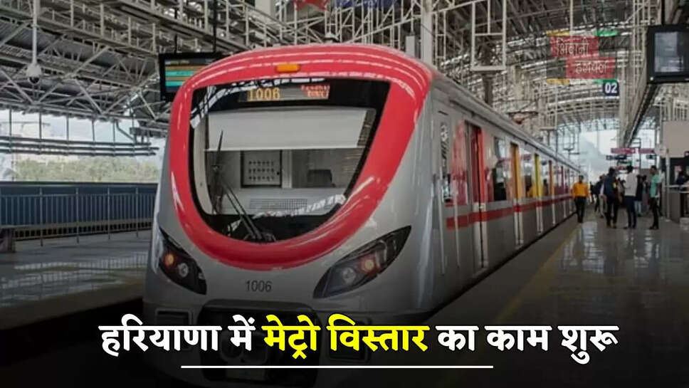 हरियाणा में मेट्रो विस्तार का काम शुरू, इन स्थानों पर बनाए जाएंगे स्टेशन