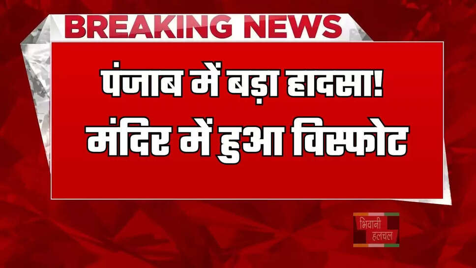पंजाब में बड़ा हादसा!&nbsp;मंदिर में&nbsp;हुआ विस्फोट