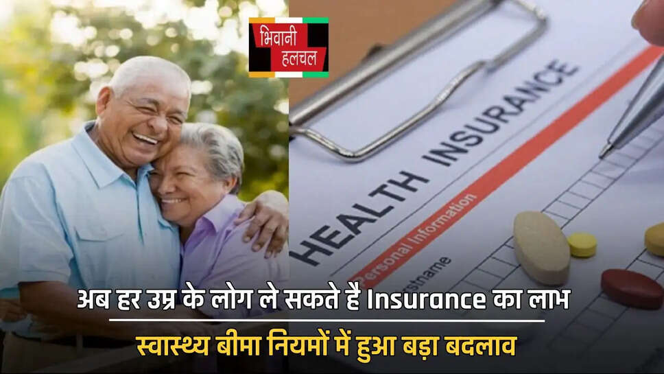 अब हर उम्र के लोग ले सकते है Insurance का लाभ, स्वास्थ्य बीमा नियमों में हुआ बड़ा बदलाव