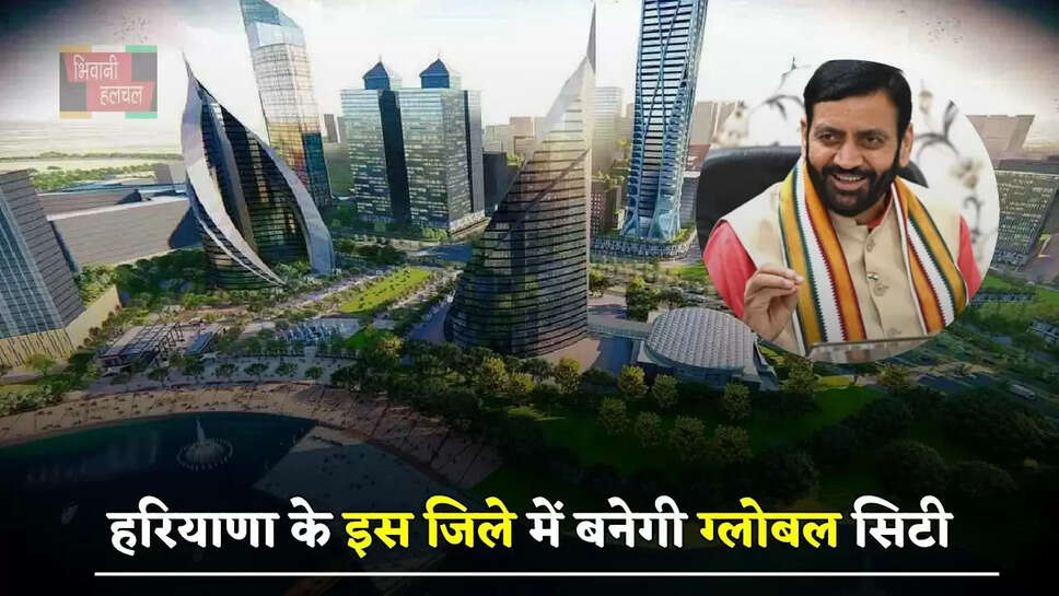 हरियाणावासियों के लिए खुशखबरी, इस जिले में बनेगी ग्लोबल सिटी