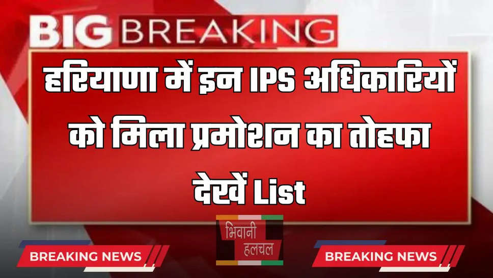 Haryana: हरियाणा में इन IPS अधिकारियों को मिला प्रमोशन का तोहफा, देखें List