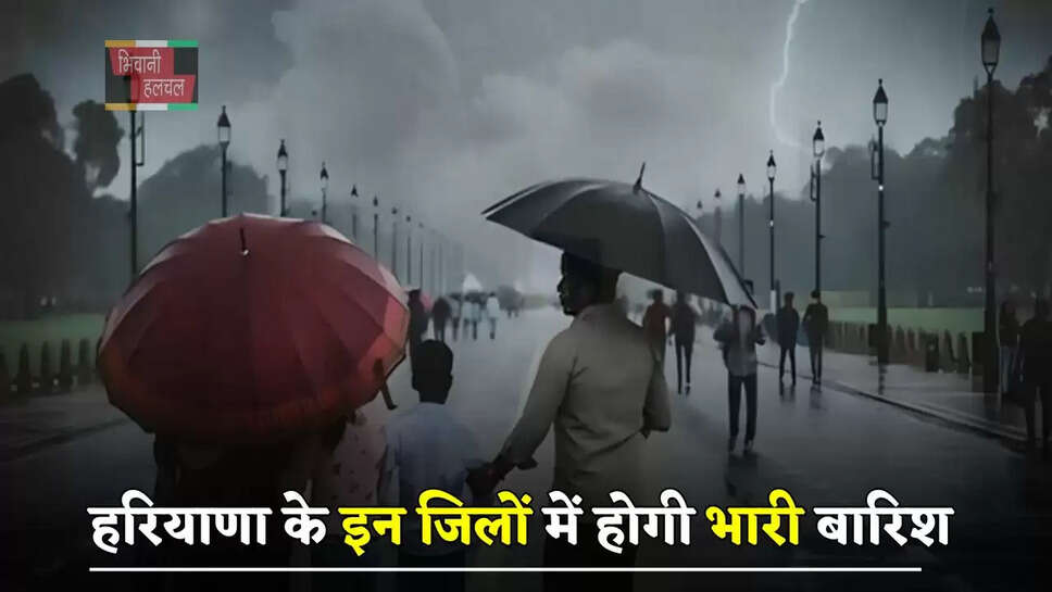 हरियाणा के इन जिलों में होगी भारी बारिश, मौसम विभाग ने जारी किया अलर्ट